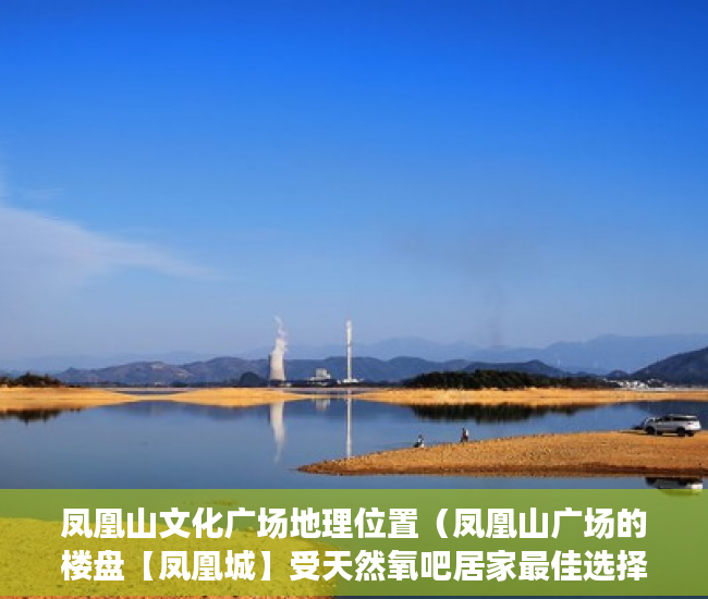 凤凰山文化广场地理位置（凤凰山广场的楼盘【凤凰城】受天然氧吧居家最佳选择 ）小产权房产证有效期多久，