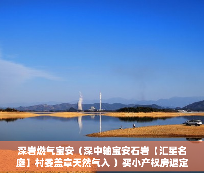 深岩燃气宝安（深中轴宝安石岩【汇星名庭】村委盖章天然气入 ）买小产权房退定金要多久，