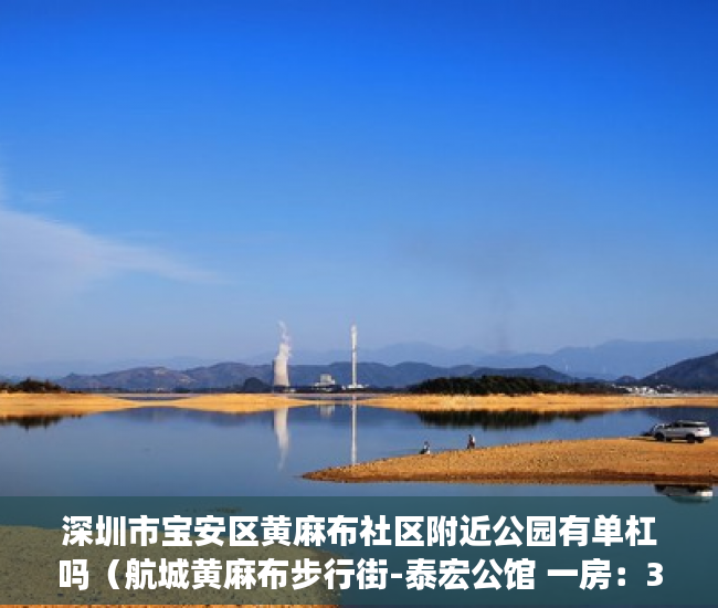 深圳市宝安区黄麻布社区附近公园有单杠吗（航城黄麻布步行街-泰宏公馆 一房：37万起！ 二房：46万 ）小产权房子多久，