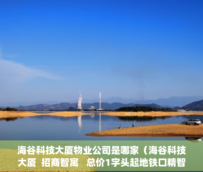 海谷科技大厦物业公司是哪家（海谷科技大厦  招商智寓   总价1字头起地铁口精智收藏 ）小产权的二手房交易需要多久，