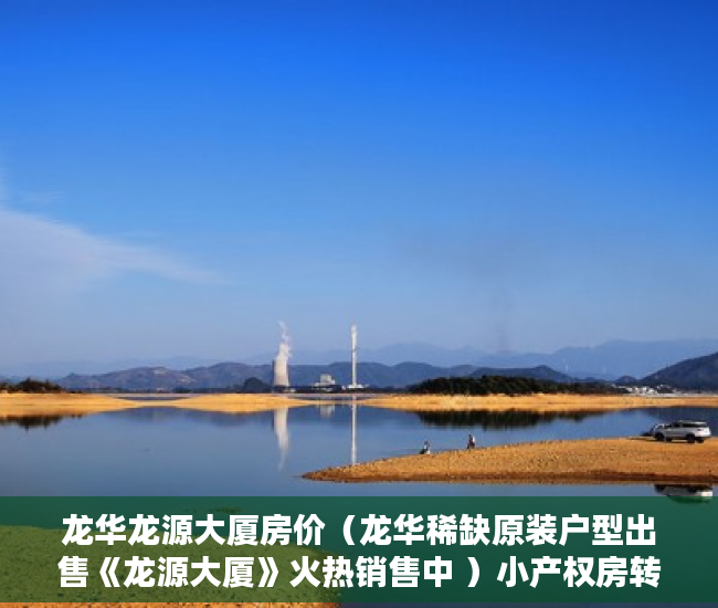 龙华龙源大厦房价（龙华稀缺原装户型出售《龙源大厦》火热销售中 ）小产权房转正要多久，