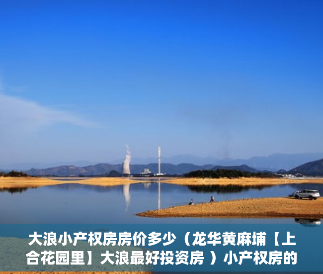 大浪小产权房房价多少（龙华黄麻埔【上合花园里】大浪最好投资房 ）小产权房的产权年限多久，