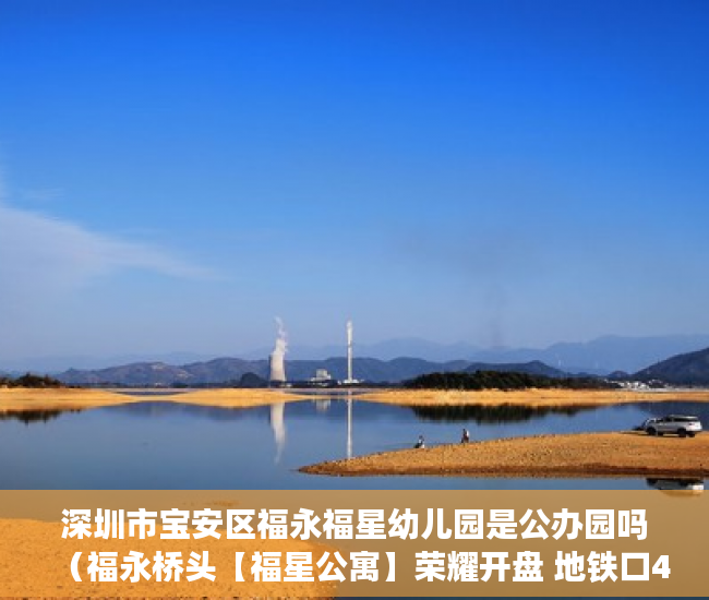 深圳市宝安区福永福星幼儿园是公办园吗（福永桥头【福星公寓】荣耀开盘 地铁口400米户型方正四周 ）60万平方米小产权要建多久，