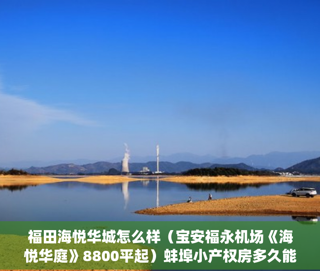 福田海悦华城怎么样（宝安福永机场《海悦华庭》8800平起）蚌埠小产权房多久能办房产证，