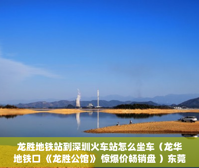 龙胜地铁站到深圳火车站怎么坐车（龙华地铁口 《龙胜公馆》 惊爆价畅销盘 ）东莞小产权房屋怎么办，