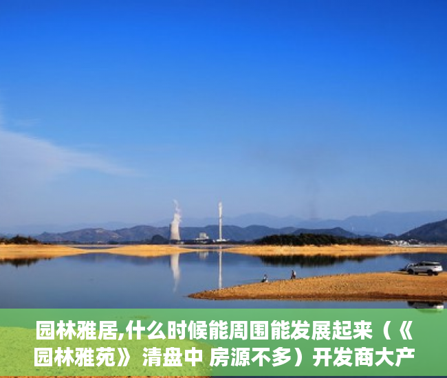 园林雅居,什么时候能周围能发展起来（《园林雅苑》 清盘中 房源不多）开发商大产权办了小产权多久办下来，