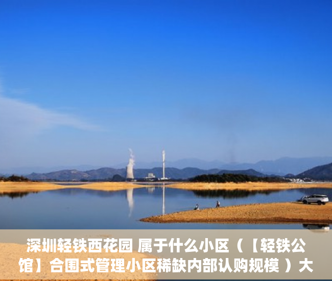 深圳轻铁西花园 属于什么小区（【轻铁公馆】合围式管理小区稀缺内部认购规模 ）大产权证下来后多久能办小产权证，