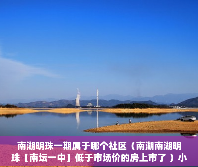 南湖明珠一期属于哪个社区（南湖南湖明珠【南坛一中】低于市场价的房上市了 ）小产权房子居住多久，