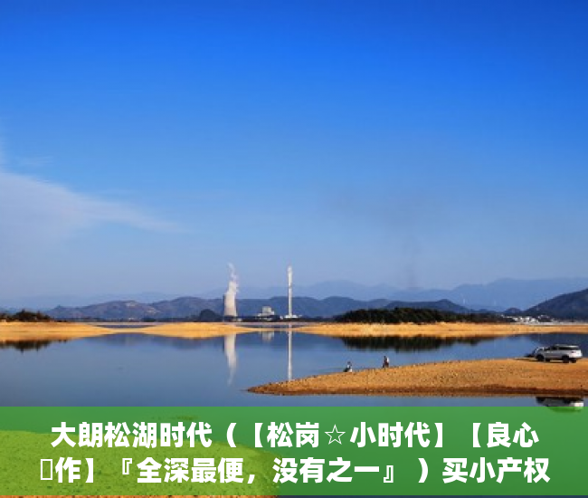 大朗松湖时代（【松岗☆小时代】【良心製作】『全深最便，没有之一』 ）买小产权房想退起诉的话得多久，