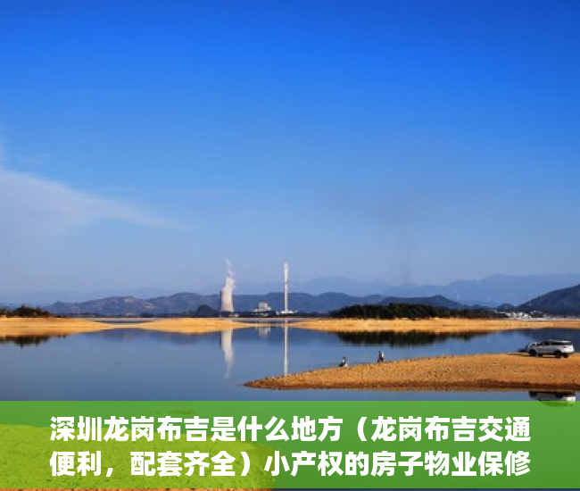 深圳龙岗布吉是什么地方（龙岗布吉交通便利，配套齐全）小产权的房子物业保修多久，