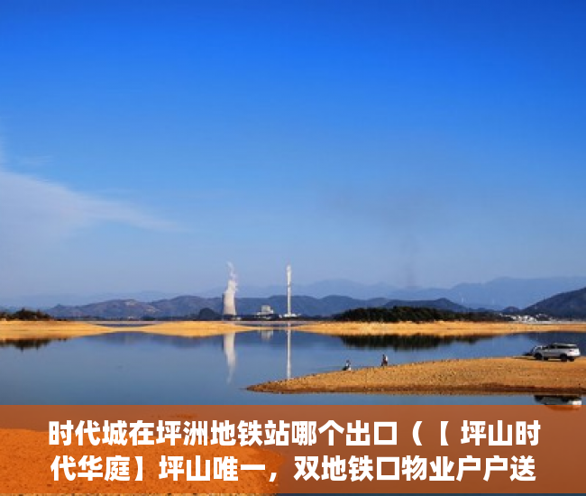 时代城在坪洲地铁站哪个出口（【 坪山时代华庭】坪山唯一，双地铁口物业户户送全新精 ）坪洲小产权房怎么样，