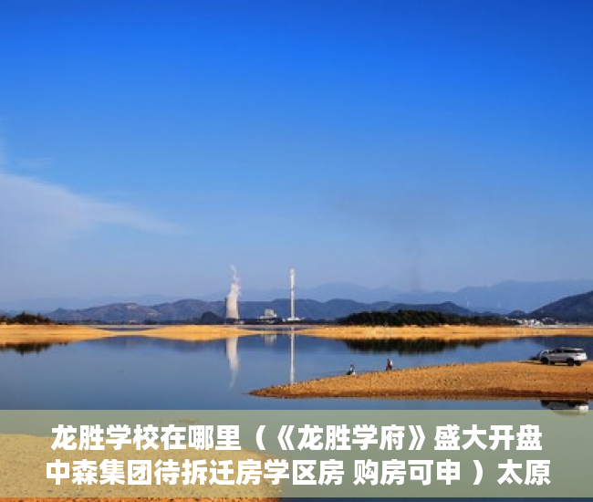 龙胜学校在哪里（《龙胜学府》盛大开盘中森集团待拆迁房学区房 购房可申 ）太原小产权房怎么拆，