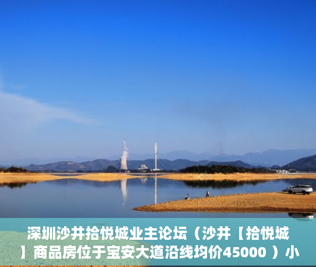 深圳沙井拾悦城业主论坛（沙井【拾悦城】商品房位于宝安大道沿线均价45000 ）小产权房买卖合同有效期多久，