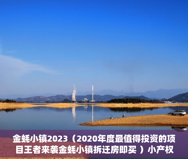 金蚝小镇2023（2020年度最值得投资的项目王者来袭金蚝小镇拆迁房即买 ）小产权贷款多久，