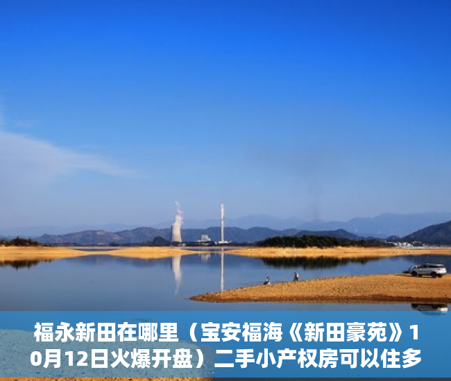 福永新田在哪里（宝安福海《新田豪苑》10月12日火爆开盘）二手小产权房可以住多久，