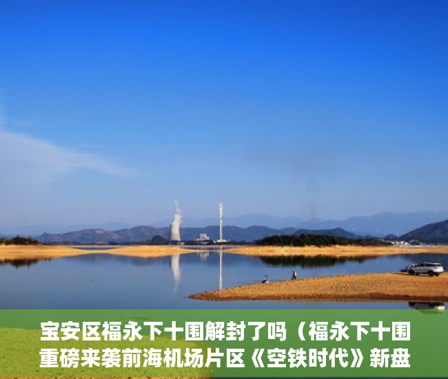 宝安区福永下十围解封了吗（福永下十围重磅来袭前海机场片区《空铁时代》新盘发售 ）小产权房多久能拿房产证，