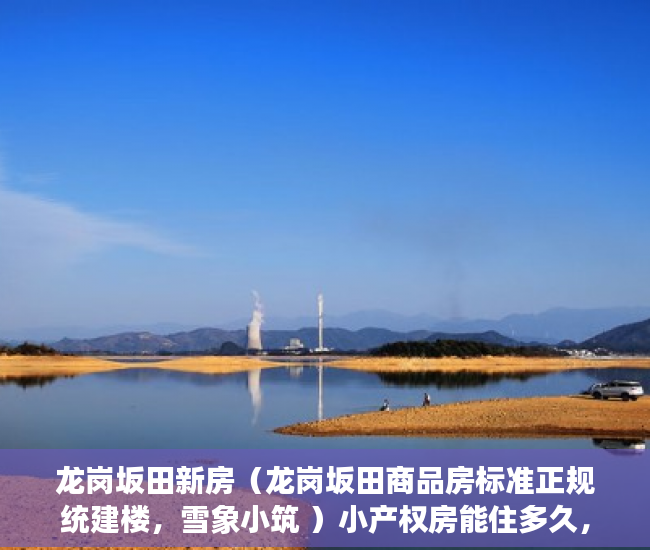 龙岗坂田新房（龙岗坂田商品房标准正规统建楼，雪象小筑 ）小产权房能住多久，