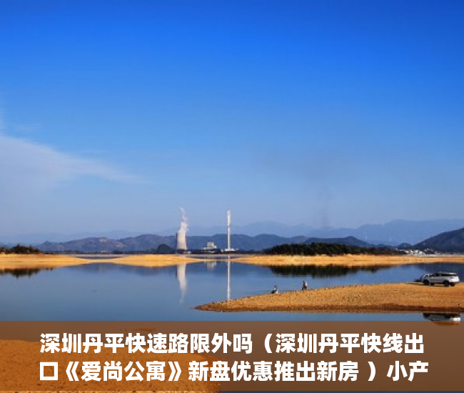 深圳丹平快速路限外吗（深圳丹平快线出口《爱尚公寓》新盘优惠推出新房 ）小产权房一房二卖起诉要多久，