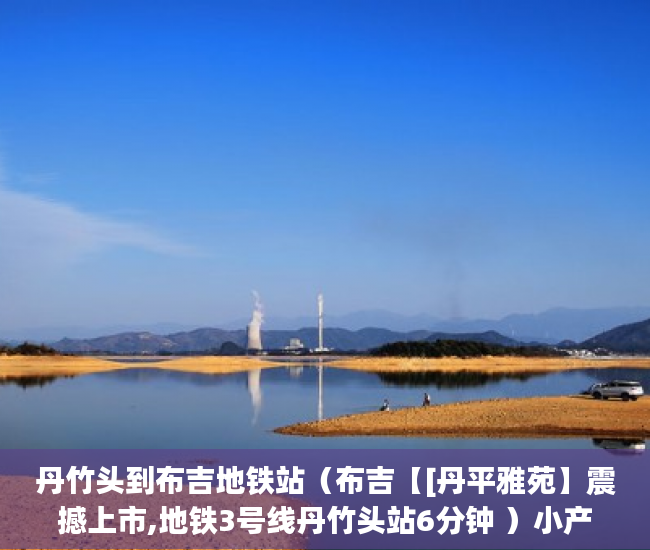 丹竹头到布吉地铁站（布吉【[丹平雅苑】震撼上市,地铁3号线丹竹头站6分钟 ）小产权买房签合同签多久合适，