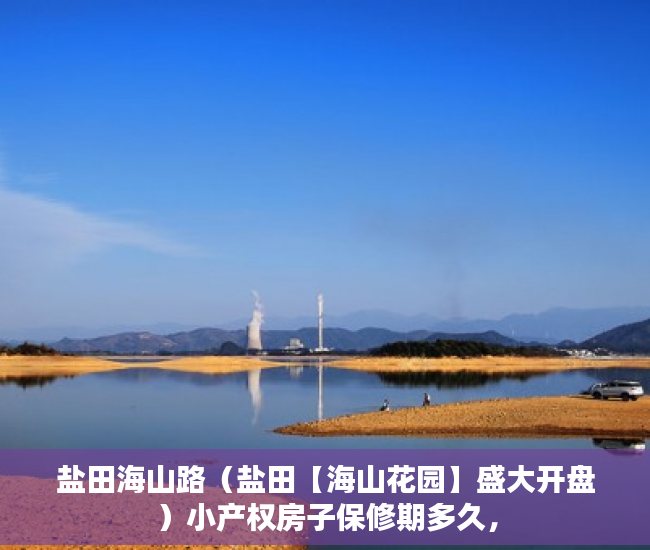 盐田海山路（盐田【海山花园】盛大开盘）小产权房子保修期多久，