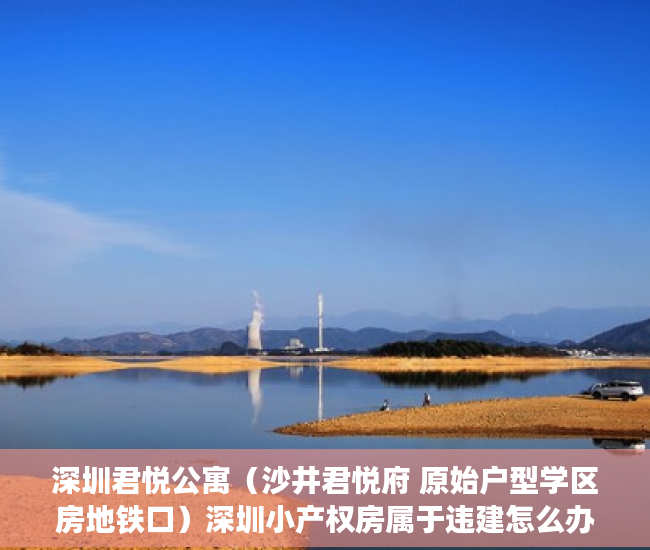 深圳君悦公寓（沙井君悦府 原始户型学区房地铁口）深圳小产权房属于违建怎么办，