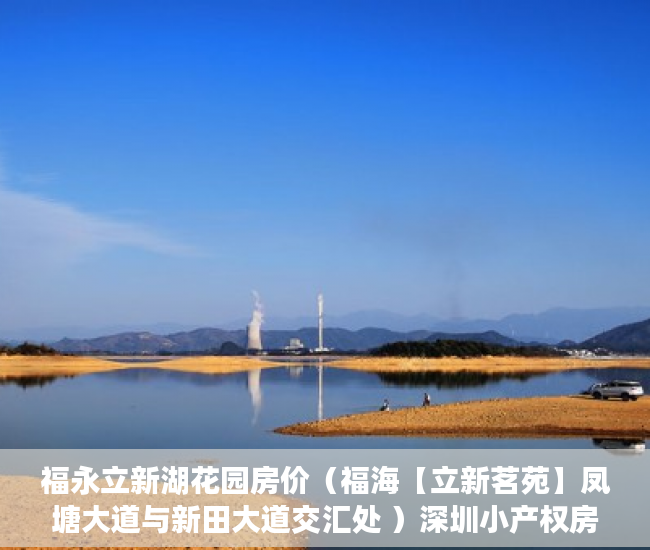 福永立新湖花园房价（福海【立新茗苑】凤塘大道与新田大道交汇处 ）深圳小产权房怎么来的，