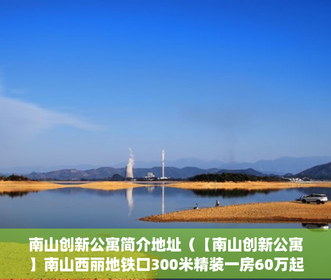 南山创新公寓简介地址（【南山创新公寓】南山西丽地铁口300米精装一房60万起 ）小产权房多久签合同，