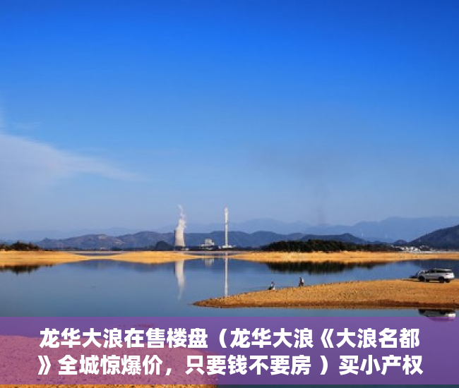 龙华大浪在售楼盘（龙华大浪《大浪名都》全城惊爆价，只要钱不要房 ）买小产权房搞贷款要多久，