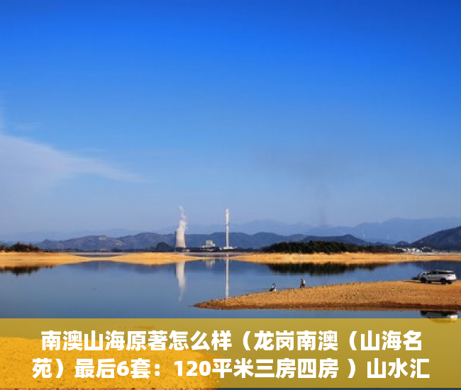 南澳山海原著怎么样（龙岗南澳（山海名苑）最后6套：120平米三房四房 ）山水汇豪小产权能住多久，