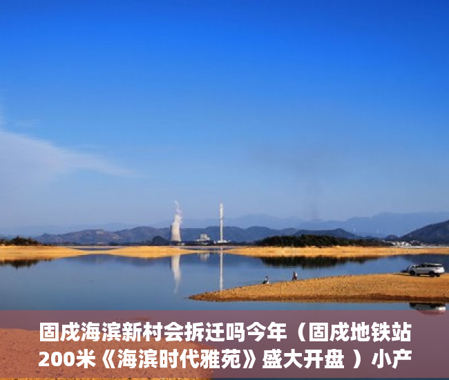 固戍海滨新村会拆迁吗今年（固戍地铁站200米《海滨时代雅苑》盛大开盘 ）小产权房可以住多久，