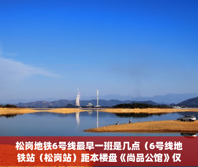 松岗地铁6号线最早一班是几点（6号线地铁站（松岗站）距本楼盘《尚品公馆》仅300米 ）小产权的房贷可以办多久的，