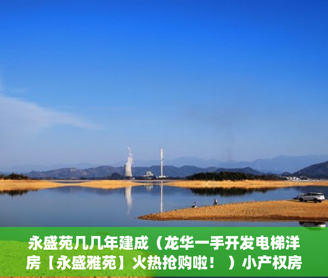 永盛苑几几年建成（龙华一手开发电梯洋房【永盛雅苑】火热抢购啦！ ）小产权房多久可以卖掉，