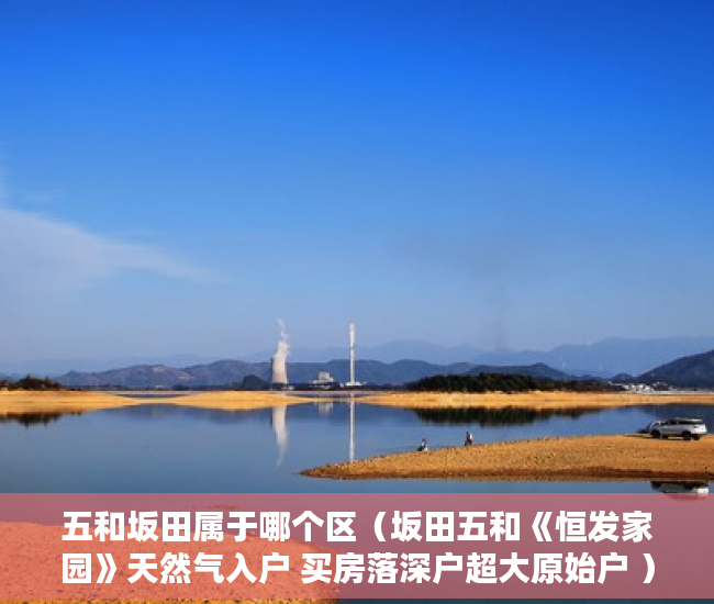 五和坂田属于哪个区（坂田五和《恒发家园》天然气入户 买房落深户超大原始户 ）小产权房子能住多久，