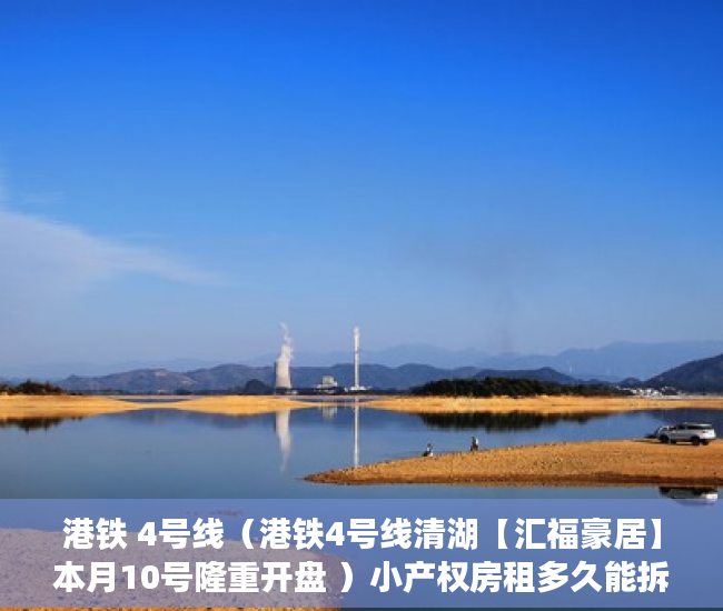 港铁 4号线（港铁4号线清湖【汇福豪居】本月10号隆重开盘 ）小产权房租多久能拆迁，