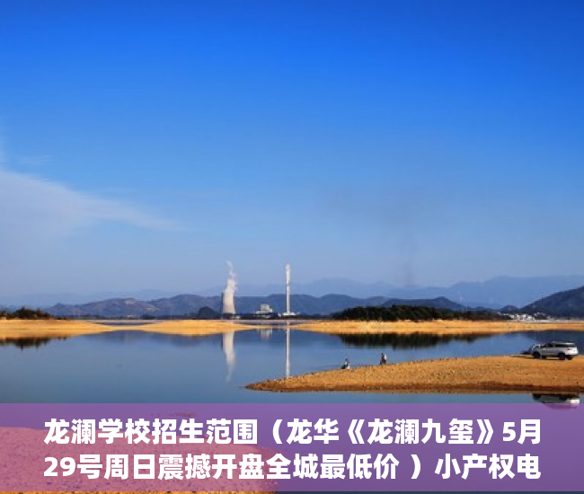 龙澜学校招生范围（龙华《龙澜九玺》5月29号周日震撼开盘全城最低价 ）小产权电梯房住多久，