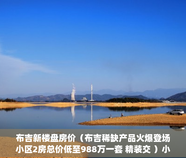 布吉新楼盘房价（布吉稀缺产品火爆登场小区2房总价低至988万一套 精装交 ）小产权拆迁要多久，