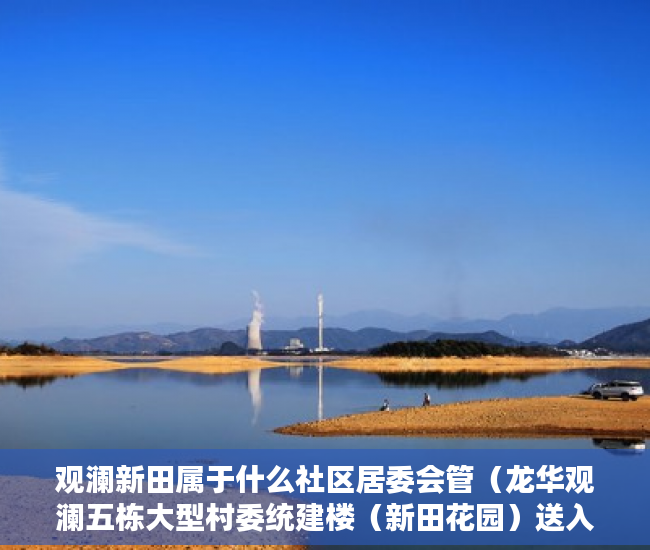 观澜新田属于什么社区居委会管（龙华观澜五栋大型村委统建楼（新田花园）送入户花园 ）小产权房最多能住多久，