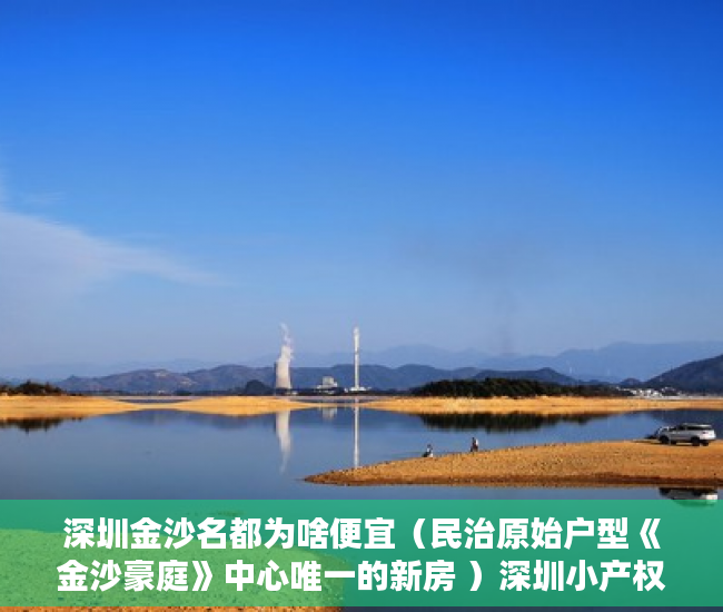 深圳金沙名都为啥便宜（民治原始户型《金沙豪庭》中心唯一的新房 ）深圳小产权房住多久，