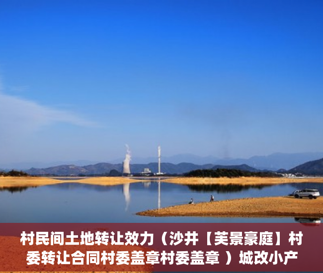村民间土地转让效力（沙井【芙景豪庭】村委转让合同村委盖章村委盖章 ）城改小产权更名需要多久，