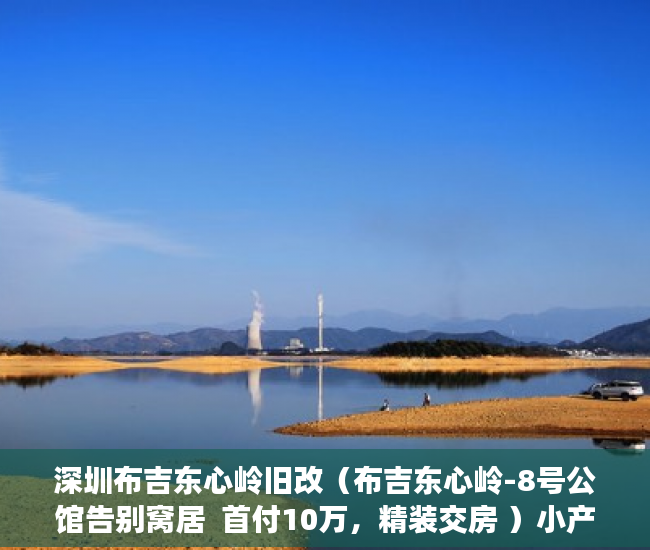 深圳布吉东心岭旧改（布吉东心岭-8号公馆告别窝居  首付10万，精装交房 ）小产权的合同有多久有效期，