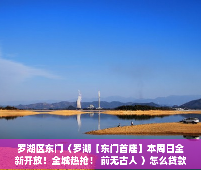 罗湖区东门（罗湖【东门首座】本周日全新开放！全城热抢！ 前无古人 ）怎么贷款买小产权房，