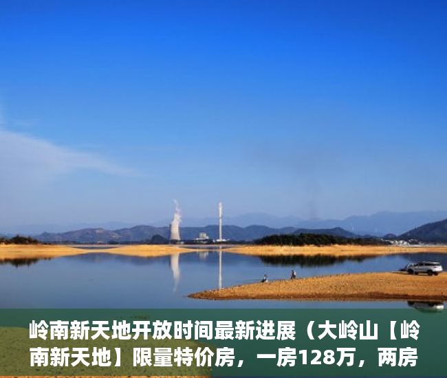 岭南新天地开放时间最新进展（大岭山【岭南新天地】限量特价房，一房128万，两房206 ）小产权房屋保修期多久，