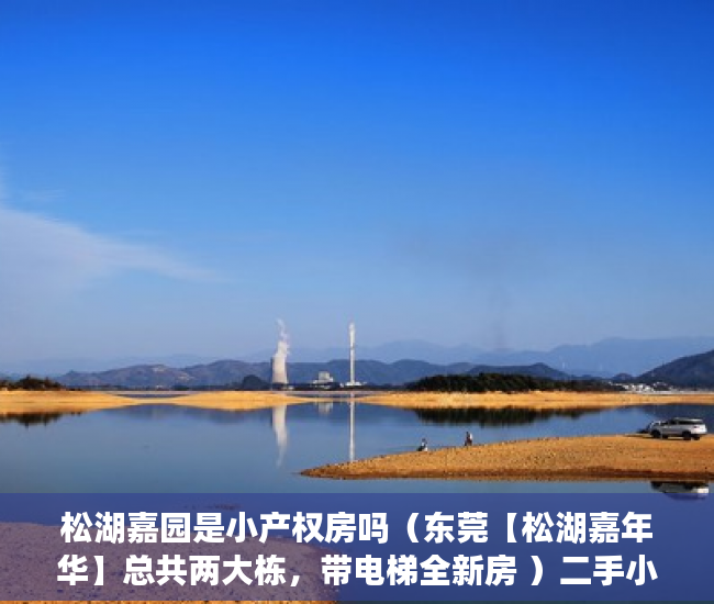 松湖嘉园是小产权房吗（东莞【松湖嘉年华】总共两大栋，带电梯全新房 ）二手小产权房产权多久，