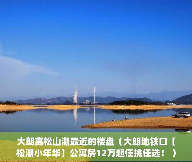 大朗离松山湖最近的楼盘（大朗地铁口【松湖小年华】公寓房12万起任挑任选！ ）买小产权房多久能买卖，