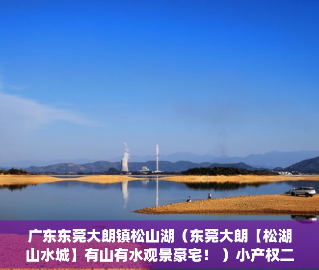 广东东莞大朗镇松山湖（东莞大朗【松湖山水城】有山有水观景豪宅！ ）小产权二手房购买多久合同生效，