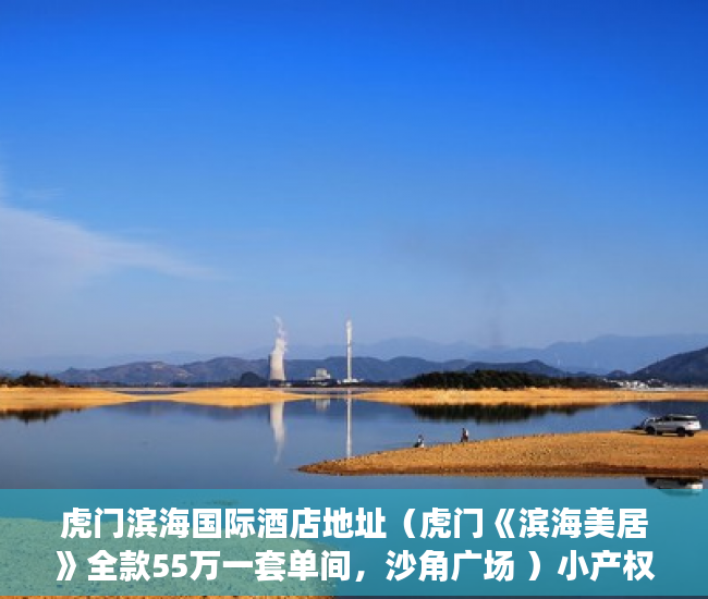 虎门滨海国际酒店地址（虎门《滨海美居》全款55万一套单间，沙角广场 ）小产权能修房子多久，