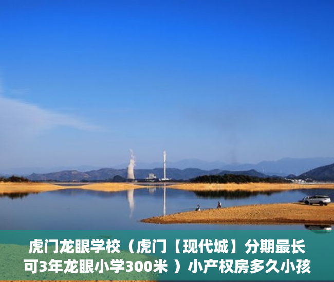 虎门龙眼学校（虎门【现代城】分期最长可3年龙眼小学300米 ）小产权房多久小孩好上学，