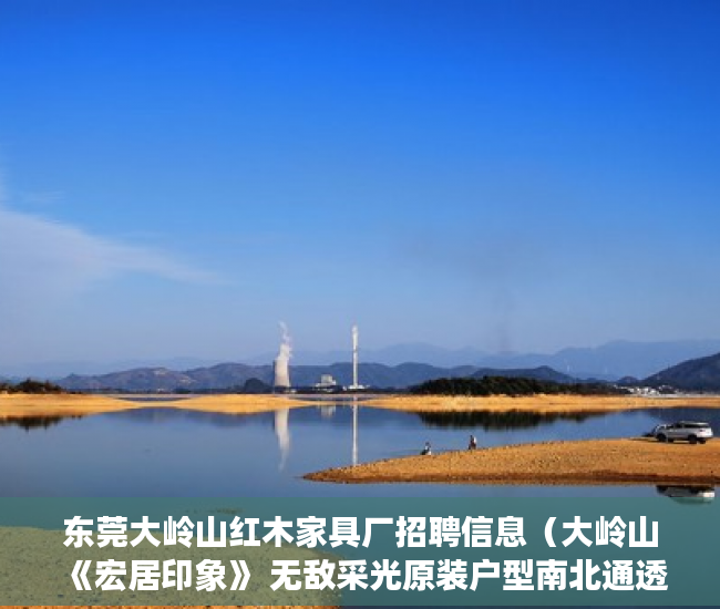东莞大岭山红木家具厂招聘信息（大岭山《宏居印象》 无敌采光原装户型南北通透靓！  ）小产权过户要多久，
