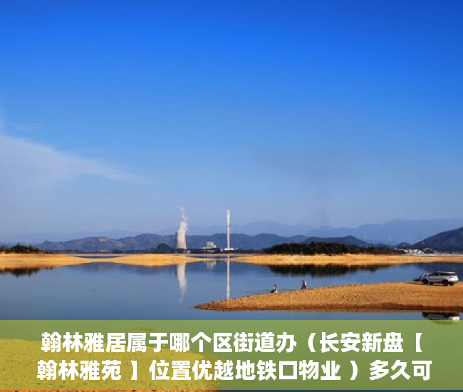 翰林雅居属于哪个区街道办（长安新盘【 翰林雅苑 】位置优越地铁口物业 ）多久可以买到小产权房，