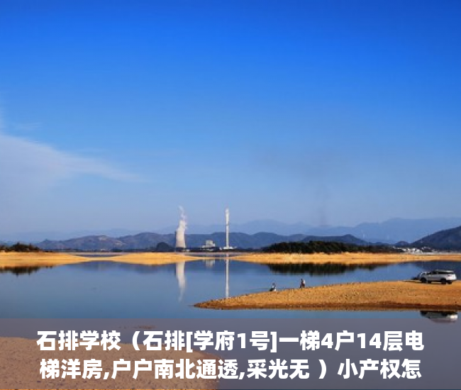 石排学校（石排[学府1号]一梯4户14层电梯洋房,户户南北通透,采光无 ）小产权怎么上学，